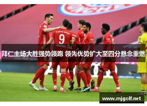 拜仁主场大胜强势领跑 领先优势扩大至四分悬念重燃