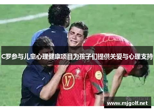 C罗参与儿童心理健康项目为孩子们提供关爱与心理支持