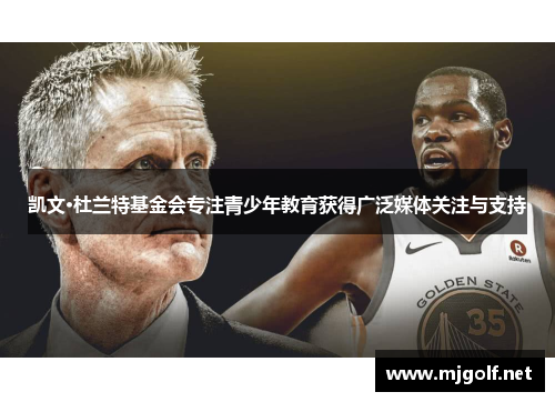 凯文·杜兰特基金会专注青少年教育获得广泛媒体关注与支持