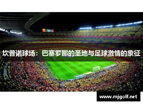 坎普诺球场：巴塞罗那的圣地与足球激情的象征
