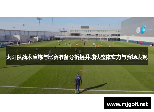 太阳队战术演练与比赛准备分析提升球队整体实力与赛场表现