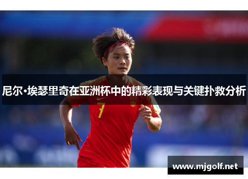 尼尔·埃瑟里奇在亚洲杯中的精彩表现与关键扑救分析