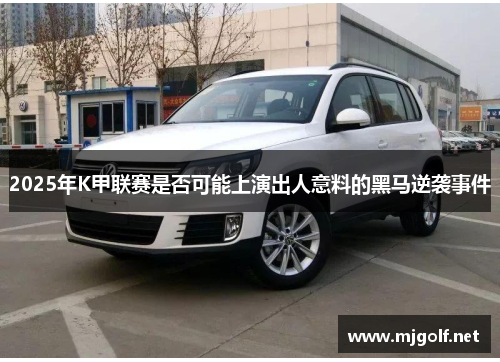 2025年K甲联赛是否可能上演出人意料的黑马逆袭事件