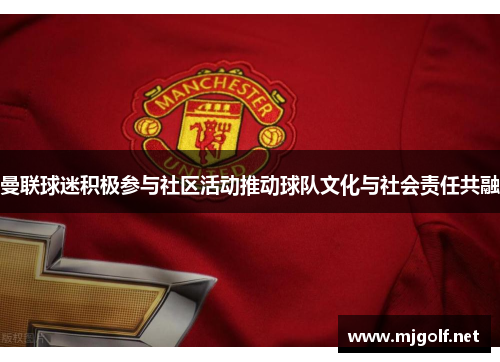 曼联球迷积极参与社区活动推动球队文化与社会责任共融