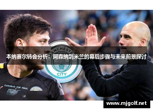 本纳赛尔转会分析：阿森纳到米兰的幕后步骤与未来前景探讨