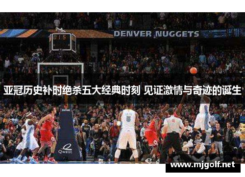 亚冠历史补时绝杀五大经典时刻 见证激情与奇迹的诞生