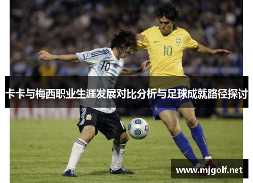 卡卡与梅西职业生涯发展对比分析与足球成就路径探讨