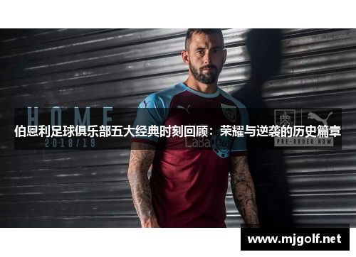 伯恩利足球俱乐部五大经典时刻回顾：荣耀与逆袭的历史篇章
