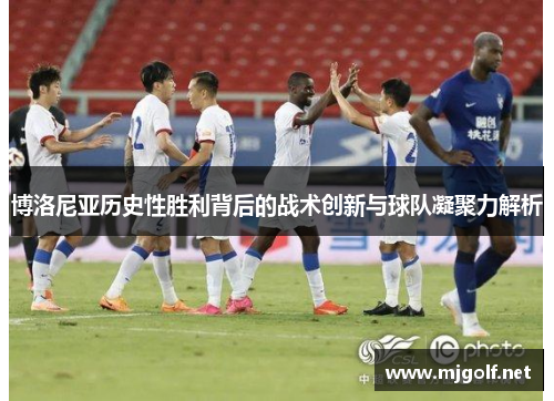 博洛尼亚历史性胜利背后的战术创新与球队凝聚力解析