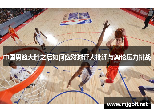 中国男篮大胜之后如何应对球评人批评与舆论压力挑战