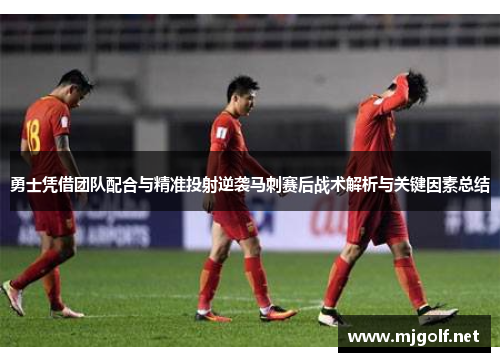 勇士凭借团队配合与精准投射逆袭马刺赛后战术解析与关键因素总结