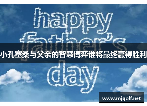 小孔塞桑与父亲的智慧博弈谁将最终赢得胜利