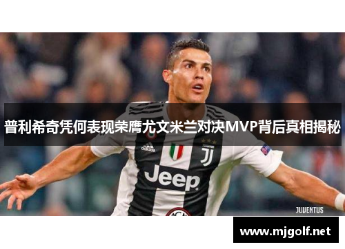普利希奇凭何表现荣膺尤文米兰对决MVP背后真相揭秘