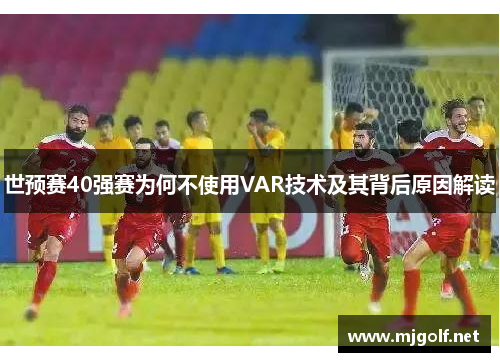 世预赛40强赛为何不使用VAR技术及其背后原因解读
