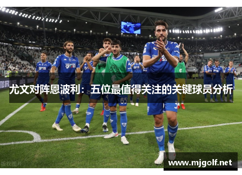 尤文对阵恩波利：五位最值得关注的关键球员分析