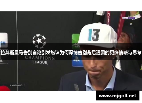 拉莫斯皇马告别言论引发热议为何深情告别背后透露的更多情感与思考