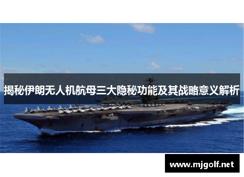 揭秘伊朗无人机航母三大隐秘功能及其战略意义解析