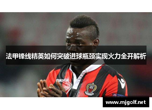 法甲锋线精英如何突破进球瓶颈实现火力全开解析