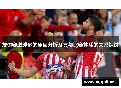 友谊赛进球多的原因分析及其与比赛性质的关系探讨