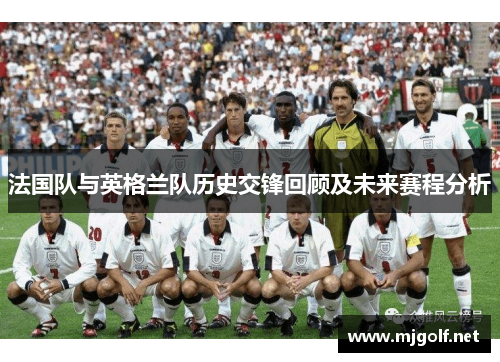 法国队与英格兰队历史交锋回顾及未来赛程分析