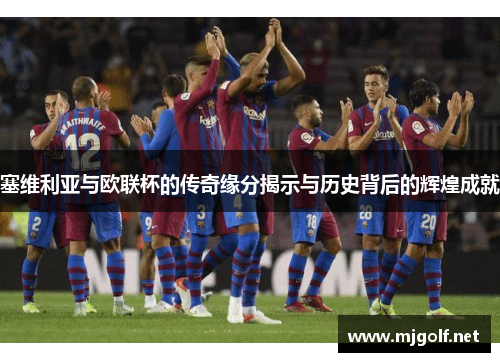 塞维利亚与欧联杯的传奇缘分揭示与历史背后的辉煌成就