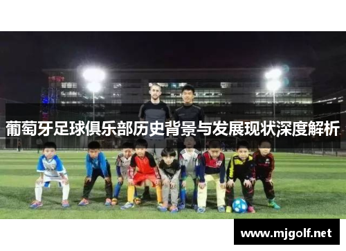 葡萄牙足球俱乐部历史背景与发展现状深度解析