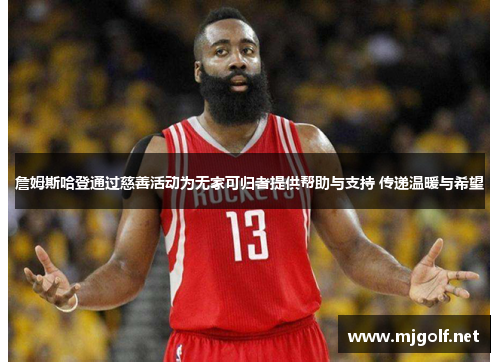 詹姆斯哈登通过慈善活动为无家可归者提供帮助与支持 传递温暖与希望 詹姆斯哈登通过慈善活动为无家可归者提供帮助与支持 传递温暖与希望