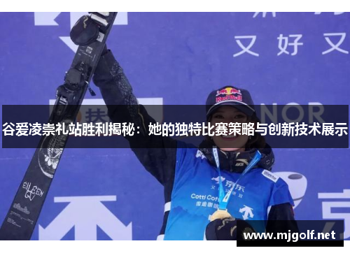 谷爱凌崇礼站胜利揭秘：她的独特比赛策略与创新技术展示
