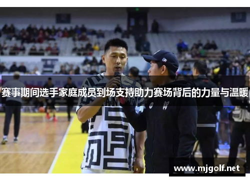 赛事期间选手家庭成员到场支持助力赛场背后的力量与温暖 赛事期间选手家庭成员到场支持助力赛场背后的力量与温暖