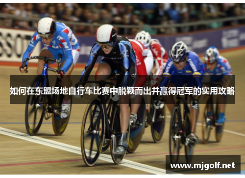 如何在东盟场地自行车比赛中脱颖而出并赢得冠军的实用攻略