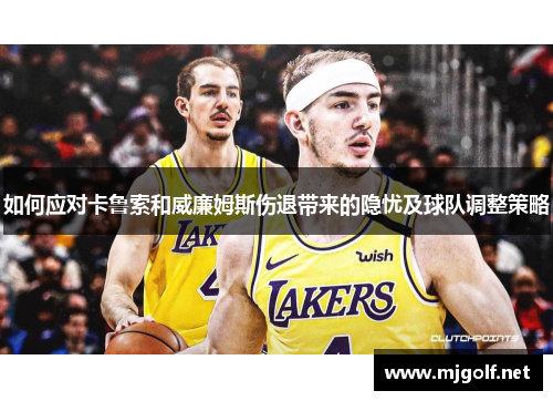 如何应对卡鲁索和威廉姆斯伤退带来的隐忧及球队调整策略