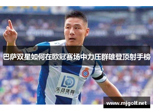 巴萨双星如何在欧冠赛场中力压群雄登顶射手榜