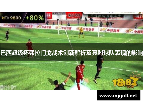 巴西超级杯弗拉门戈战术创新解析及其对球队表现的影响 巴西超级杯弗拉门戈战术创新解析及其对球队表现的影响