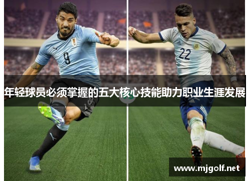 年轻球员必须掌握的五大核心技能助力职业生涯发展 年轻球员必须掌握的五大核心技能助力职业生涯发展