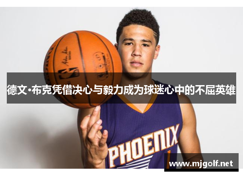 德文·布克凭借决心与毅力成为球迷心中的不屈英雄