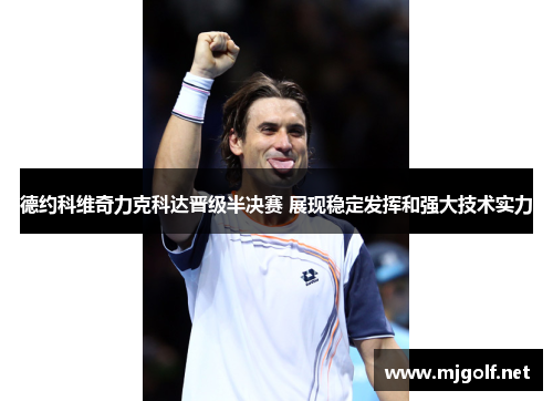德约科维奇力克科达晋级半决赛 展现稳定发挥和强大技术实力