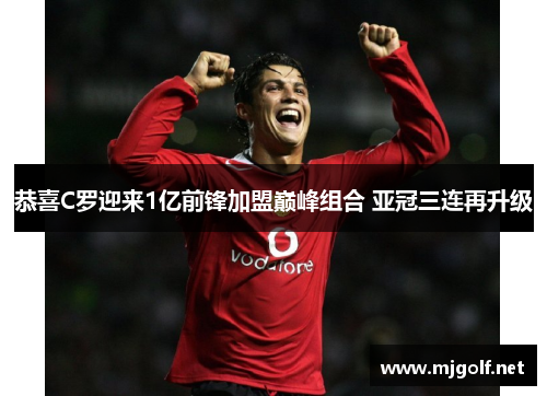 恭喜C罗迎来1亿前锋加盟巅峰组合 亚冠三连再升级