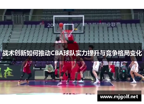 战术创新如何推动CBA球队实力提升与竞争格局变化