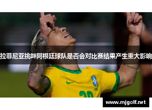 拉菲尼亚挑衅阿根廷球队是否会对比赛结果产生重大影响