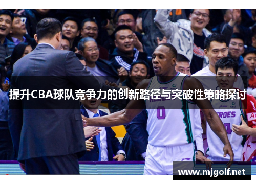提升CBA球队竞争力的创新路径与突破性策略探讨