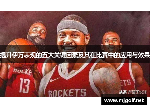 提升伊万表现的五大关键因素及其在比赛中的应用与效果 提升伊万表现的五大关键因素及其在比赛中的应用与效果