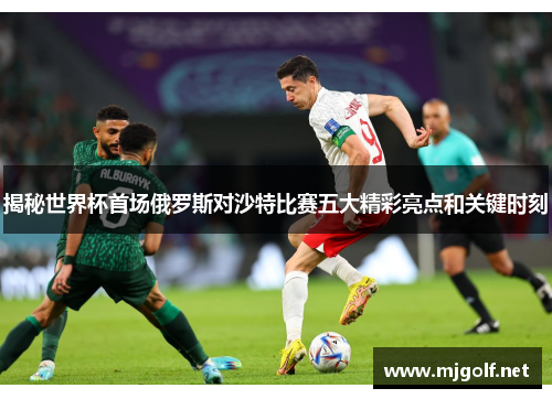 揭秘世界杯首场俄罗斯对沙特比赛五大精彩亮点和关键时刻