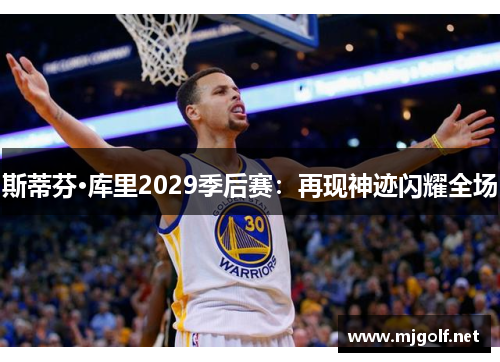 斯蒂芬·库里2029季后赛：再现神迹闪耀全场
