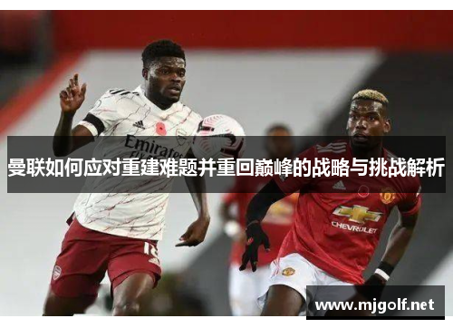 曼联如何应对重建难题并重回巅峰的战略与挑战解析