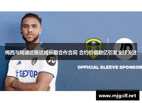 梅西与阿迪达斯达成长期合作合同 合约价值数亿引发全球关注